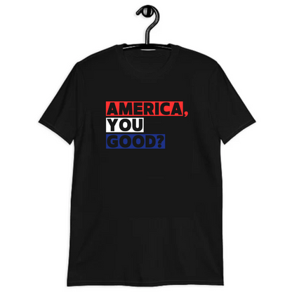 America Your Good? Unisex T-Shirt